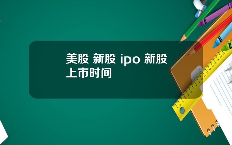 美股 新股 ipo 新股上市时间